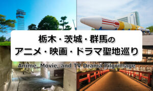 栃木・茨城・群馬のアニメ・映画・ドラマ聖地巡り