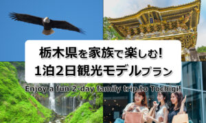 家族で楽しむ！栃木県1泊2日観光モデルプラン